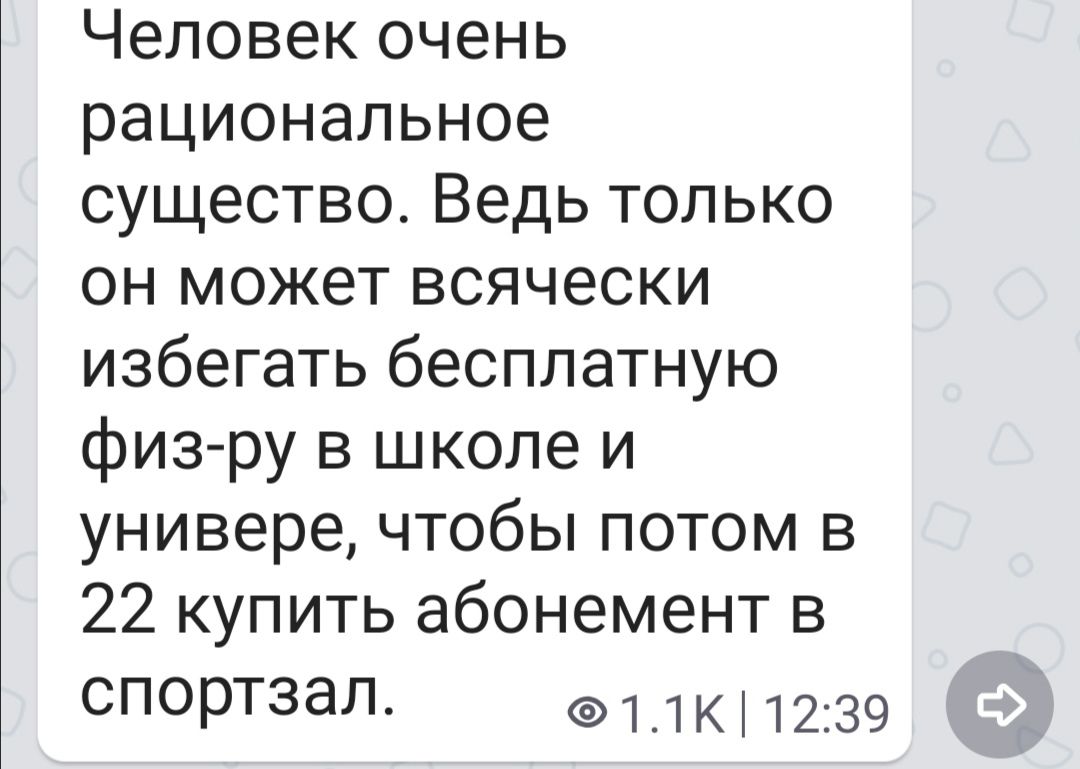 Человек очень рациональное существо Ведь только он может всячески избегать бесплатную физ ру в школе и универе чтобы потом в 22 купить абонемент в спорТЗЭЛ 1_1к 1239