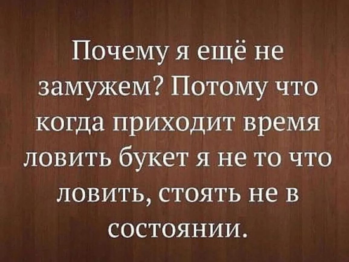 Почему я ещё не замужем Потому что Когда приходит время ловить букет я не то что ловить стоять не в состоянии