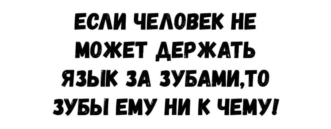 ЕСЛИ ЧЕАОВЕК НЕ МОЖЕТ АЕРЖАТЬ ЯЗЫК ЗА ЗУБАМИЛО ЗУБЫ ЕМУ НИ К ЧЕМУ