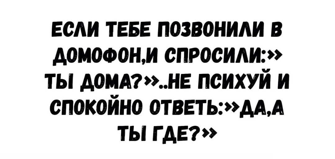 веди ТЕБЕ позвонили в домоэонм спросили ты домд7нв психуй и спокойно 0ТВЕТЬААА ты где