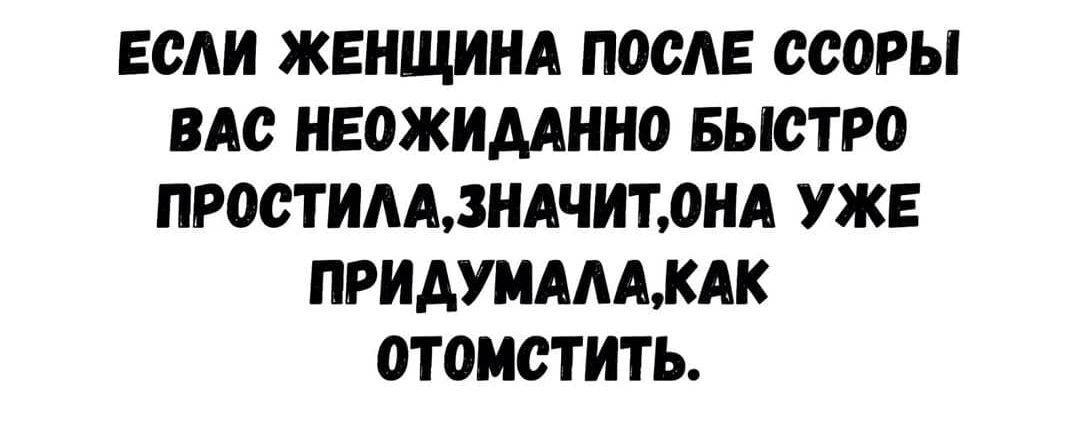 ЕСАИ ЖЕНЩИНА ПОСАЕ ССОРЫ ВАС НЕОЖИААННО БЫСТРО ПРОСТИАА3НАЧИТ0НА УЖЕ ПРИАУМАААКАК ОТОМСТИТЬ