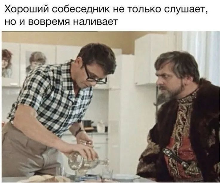 Хороший собеседник не только слушает но и вовремя наливает