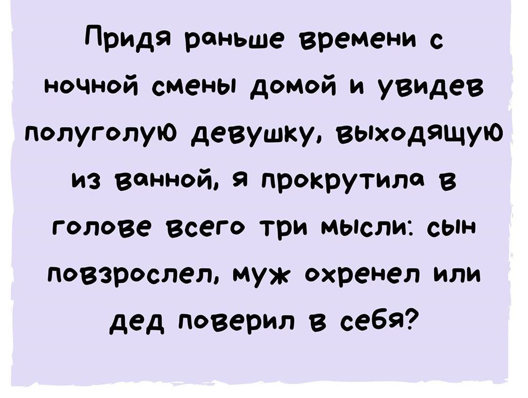 Придя раньше времени с ночной смены домой и увидев полуголую девушку выходящую из ванной 9 прокрутила в голове всего три мысли сын повзрослел муж охренел или дед поверил в себя