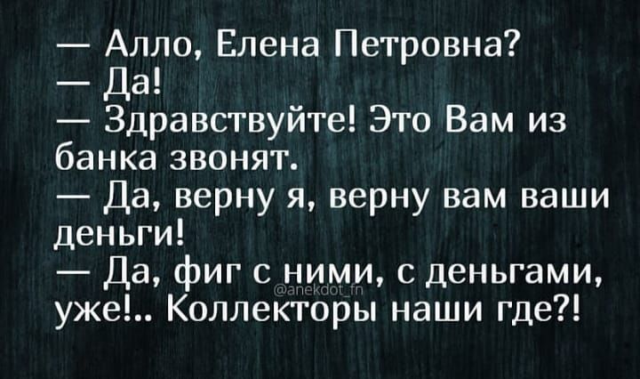 Алло Елена Петровна Да Здравствуйте Это Вам из банка звонят Да верну я верну вам ваши деньги Да фиг с ними с деньгами уже Коллекторы наши где