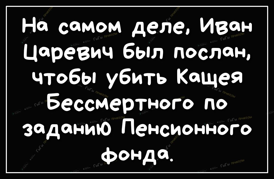 На самом деле Иван Царевич был послан чтобы убить Кощея Бессмертного по заданию Пенсионного фондом