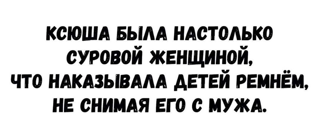 ксюшд вым ндстодько суровой женщиной что ндкдзывдм детей ремнём не снимдя его нужд
