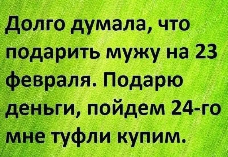 долго думала что подарить мужу на 23 Ёфевраля Подарю деньги пойдем 24го не туфли купим