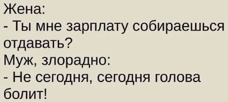 Жена Ты мне зарплату собираешься отдавать Муж злорадно Не сегодня сегодня голова болит