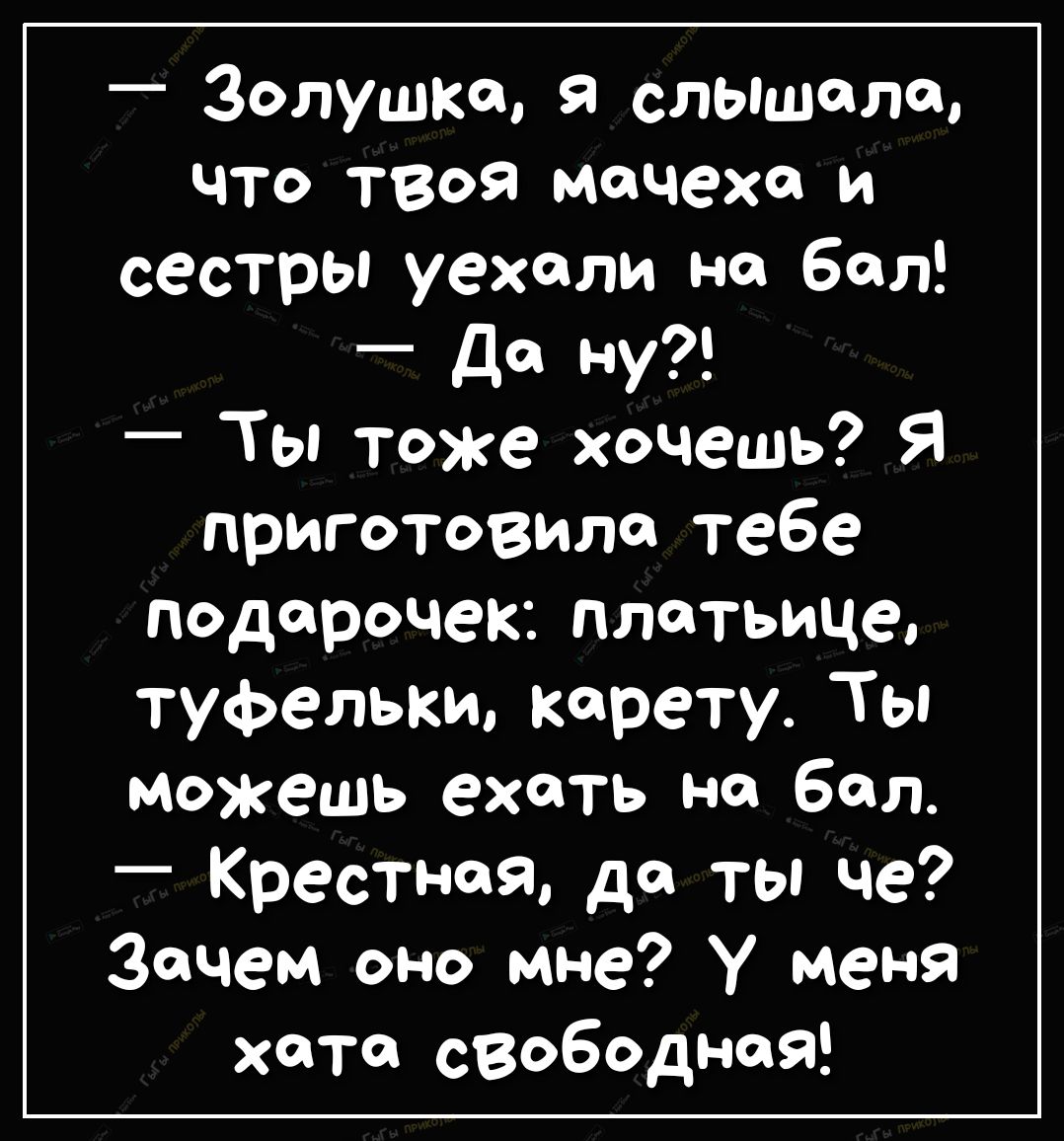 _ Золушка я слыщела что ТВОЯ мачеха и сестры уехали на бал Да ну Ты тоже хочешь Я приготовила тебе подарочек платьице туфельки Керету Ты можешь ехать на бал КрестнеЯ да ты че зачем оно мне У меня хате свободная