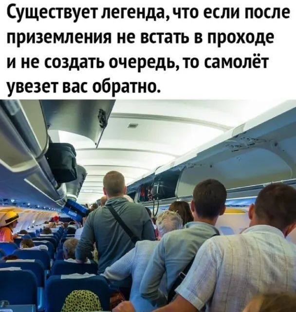 Существует легенда что если после приземления не встать в проходе и не создать очередь то самолёт увезет вас обратно