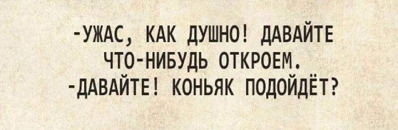 УЖАС кдк ДУШНО ДАВАЙТЕ чтр нивудь откровц дАВАИТЕ коньяк подоидЕтг