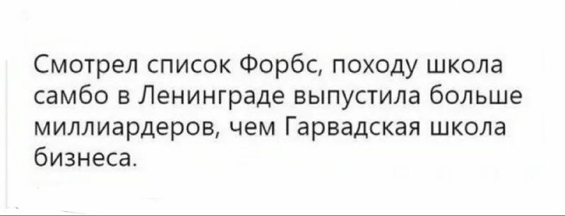 Смотрел список Форбс походу школа самбо в Ленинграде выпустила больше миллиардеров чем Гарвадская школа бизнеса
