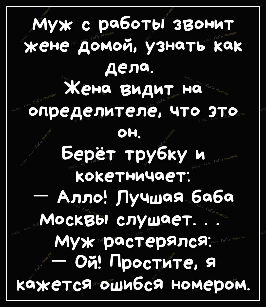 Муж с работы звонит жене домой узнать как дела Жене видит на определителе  что это он Берёт трубку и кокетничает Алло Лучшая бабе Москвы слушает муж  растерЯлсЯ Ой Простите Я кажется ошибся