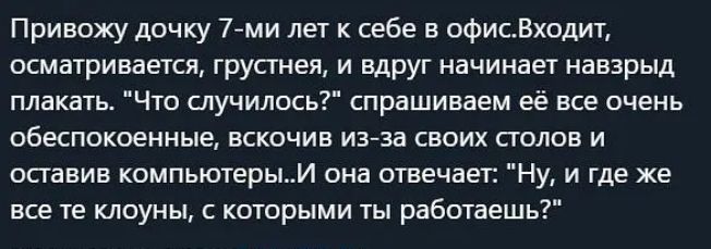 Привожу дочку 7ми лет к себе в офисВходит осматривается грустнея и вдруг начинает навзрыд плакать Что случилось спрашиваем её все очень обеспокоенные вскочив из за своих столов и осгавив компьютерым она отвечает Ну и где же все те клоуны с которыми ты работаешь