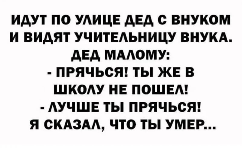 ИДУТ ПО УАИЦЕ дЕд с ВНУКОМ И ВИДЯТ УЧИТЕЬНИЦУ ВНУКА дЕд МААОМУ ПРЯЧЬСЯ ТЫ ЖЕ В ШКОАУ НЕ ПОШЕА АУЧШЕ ТЫ ПРЯЧЬСЯ Я СКАЗАА ЧТО ТЫ УМЕР