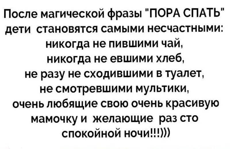 После магической фразы ПОРА СПАТЬ дети становятся самыми несчастными никогда не пившими чай никогда не евшими хлеб не разу не сходившими в туалет не смотревшими мультики очень любящие свою очень красивую мамочку и желающие раз сто спокойной ночи