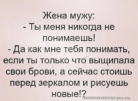 Жена мужу Ты меня никогда не понимаешь Да как мне тебя понимать если ты только что выщипапа свои брови а сейчас стоишь перед зеркалом и рисуешь новые дппппппппппп