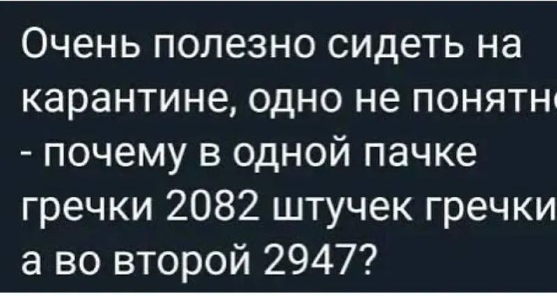 Очень полезно сидеть на карантине одно не понятн почему в одной пачке гречки 2082 штучек гречки а во второй 2947
