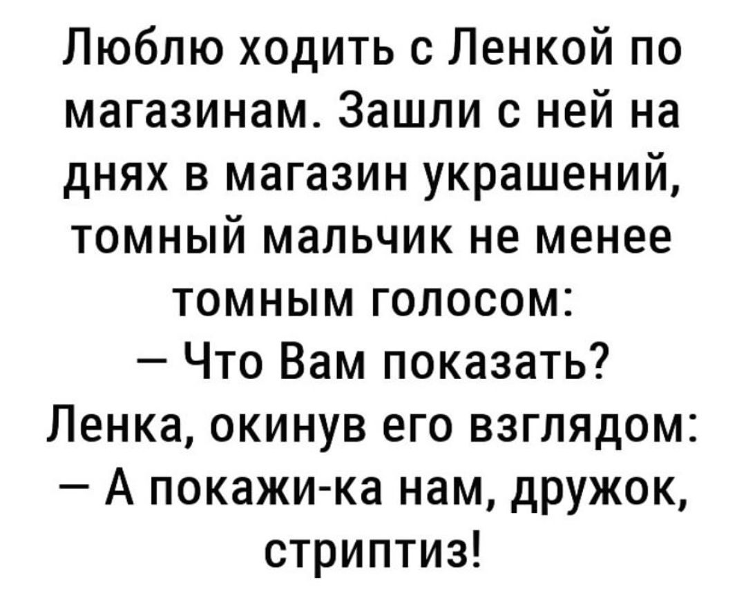 Люблю ходить с Ленкой по магазинам Зашли с ней на днях в магазин украшений томный мальчик не менее томным голосом Что Вам показать Ленка окинув его взглядом А покажи ка нам дружок стриптиз