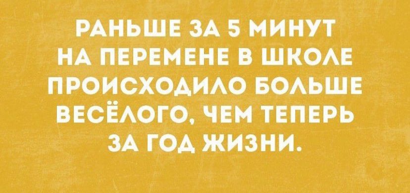 РАНЬШЕ ЗАБМИНУТ нА ПЕРЕМЕНЕ в ШКОАЕ ПроИсХОАИю воьшЕ ВЕСЁАОГО чЕм ТЕПЕРЬ ЗА Год жизни