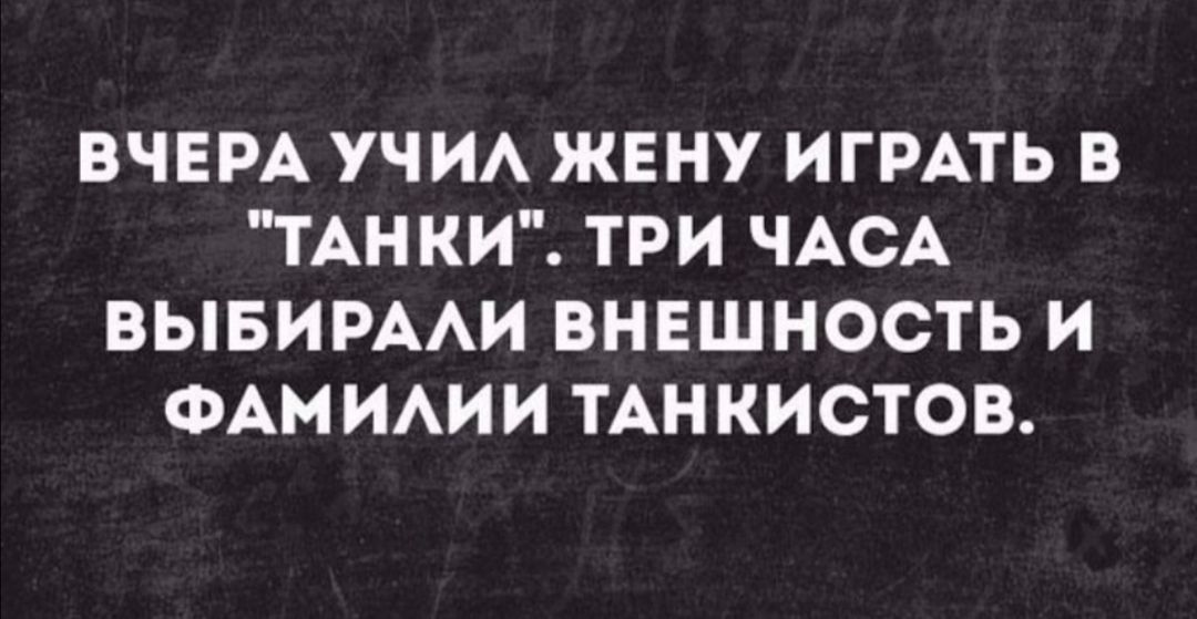 ВЧЕРА УЧИА ЖЕНУ ИГРАТЬ В ТАНКИ ТРИ ЧАСА ВЫБИРААИ ВНЕШНОСТЬ И ФАМ ИАИИ ТАН КИСТОВ