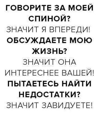 ГОВОРИТЕ ЗА МОЕЙ СПИНОЙ ЗНАЧИТ Я ВПЕРЕДИ ОБСУЖДАЕТЕ МОЮ ЖИЗНЬ ЗНАЧИТ ОНА ИНТЕРЕСНЕЕ ВАШЕЙ ПЫТАЕТЕСЬ НАЙТИ НЕДОСТАТКИ ЗНАЧИТ ЗАВИДУЕТЕЁ