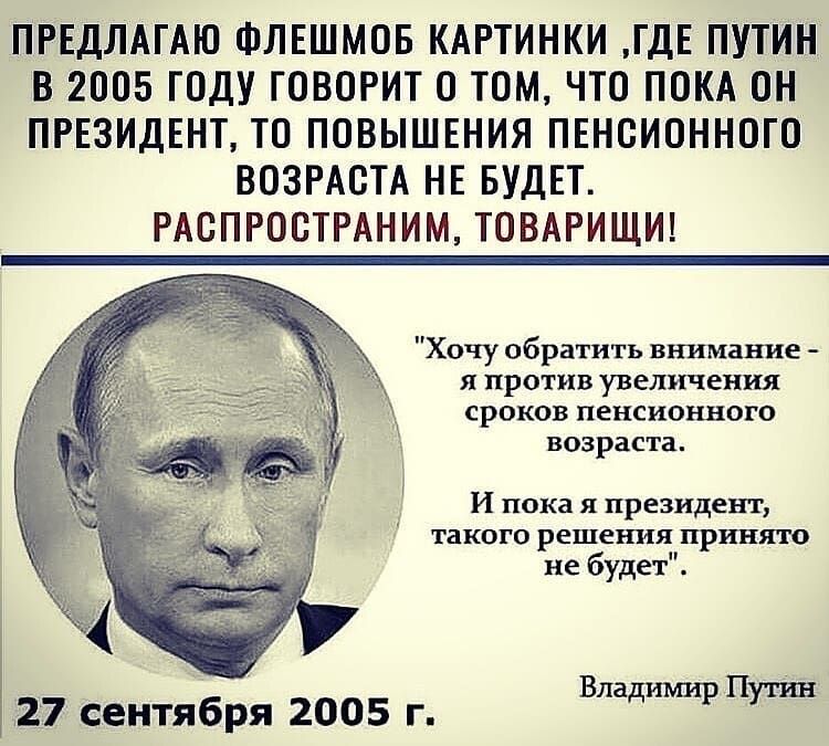 ПРЕДЛАГАЮ ФЛЕШМОБ КАРТИНКИ ГДЕ ПУТИН В 2005 ГОДУ ГОВОРИТ О ТОМ ЧТО ПОКА ОН ПРЕЗИДЕНТ ТО ПОВЫШЕНИЯ ПЕНСИОННОГО ВОЗРАСТА НЕ БУДЕТ РАСПРОСТРАНИМ ТОВАРИЩИ Хочу обратить внимание я против увеличения сроков пенсионного возраста И пока я ПРЕЗИДЕНТ ТЗКОГО решения принято не будет В П 1 27 сентября 2005 г адр