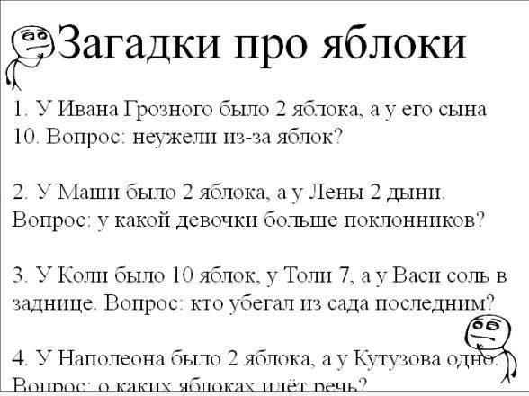 Загадки про яблоки 1 У Ивана Грозного было 2 яблока_ а у его сына 10 Вопрос неужели кг за яблок 2 У Маши было 3 яблока а _ Пены 2 дыни Вопрос у какой девочки больше поклонников 3 У Коли было 10 яблок у Толи 7 а у Васи соль в заднице Вопрос по убегал 113 сада последним 4 У Наполеона было 2 яблока а Кутузова од