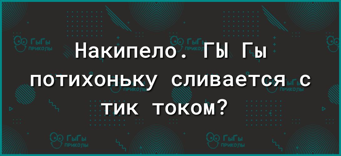 Накипело ГЫ Гы потихоньку сливается с тик током