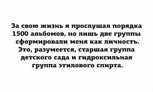 За свою жизнь я прослушал порядка 1500 альбомов но лишь две группы сформировали меня как личность Это разумеется старшая группа детского сада и гидроксипъиая группа этилового спирта