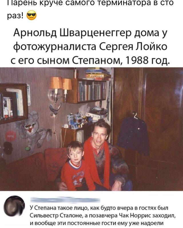 ЭРЭНЬ круче СЭМОГО терминатора В СТО раз Арнольд Шварценеггер дома у фотожурналиста Сергея Лойко с его сыном Степаном 1988 год У Степана такое лицо как будто вчера в гостях был Сильвестр Сталоне а позавчера Чак Норрис заходил и вообще эти постоянные гости ему уже надоели