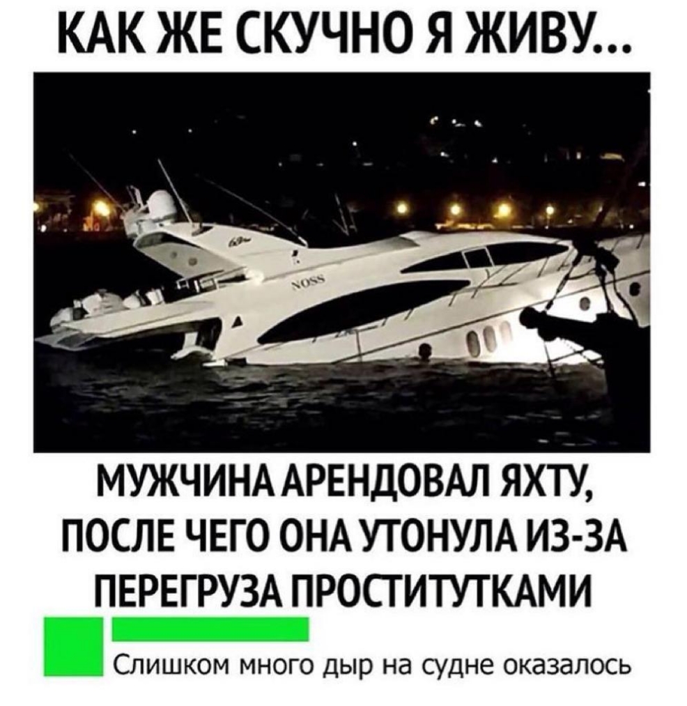 КАК ЖЕ СКУЧНО Я ЖИВУ МУЖЧИНА АРЕНДОВАЛ ЯХТУ ПОСЛЕ ЧЕГО ОНА УТОНУЛА ИЗ ЗА ПЕРЕГРУЗА ПРОСТИТУТКАМИ Слишком много дыр на судне оказалось