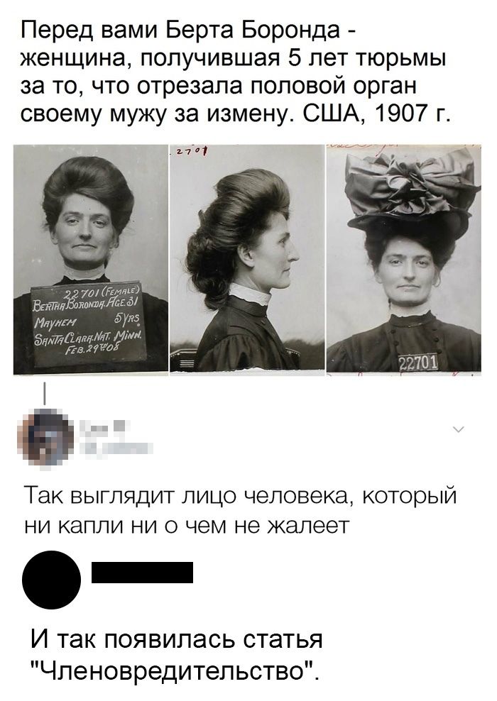 Перед вами Берта Боронда женщина получившая 5 лет тюрьмы за то что отрезала половой орган своему мужу за измену США 1907 г 17701 оім ЕдтЁмщТдг 51 Так выглядит лицо человека который ни капли ни о чем не жалеет И так появилась статья Чпеновредитепьство