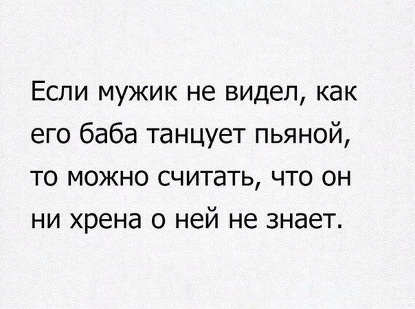 Если мужик не видел как его баба танцует пьяной то можно считать что он ни хрена о ней не знает