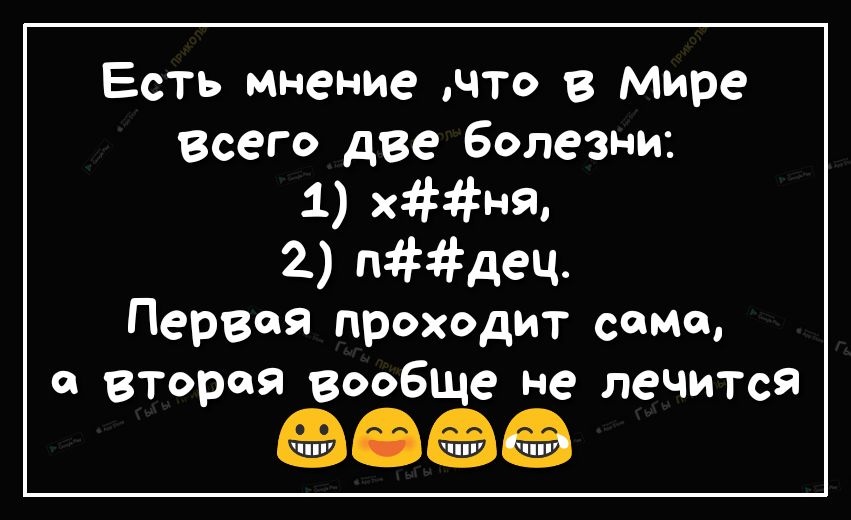 Есть мнение что в мире Всего две болезни 1 хня 2 пдец Первая проходит сома вторая вообще не лечится