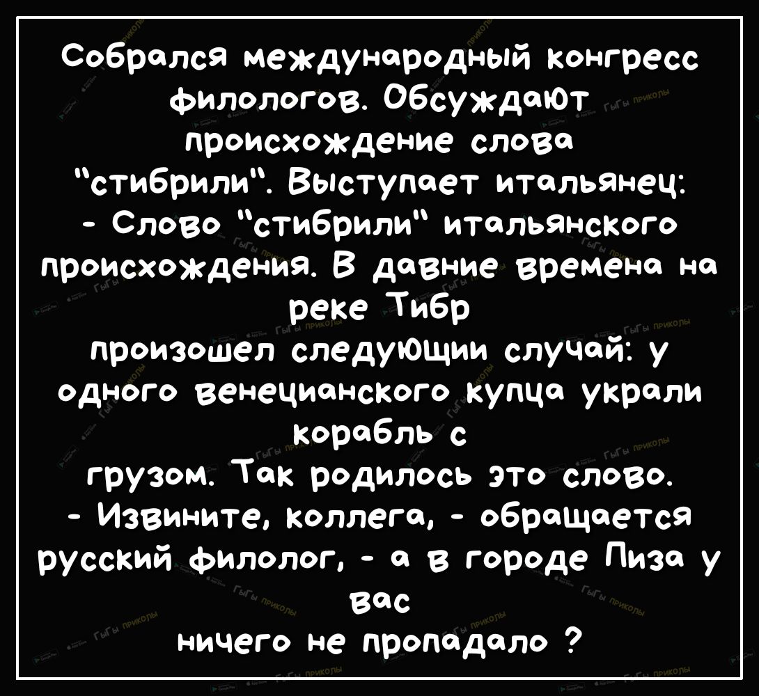 собрался международный конгресс филологов ОбсуждеЮт происхождение словй стибрили Вьпступеет итальянец Слово стибрили итальянского происхождения В давние времено но реке Тибр произошел следующии случай у одного венецианского купца украли корабль с грузом Тек родилось это слово Извините коллеге обращается русский филолог о в городе Пиза у вас ничего не пропадало