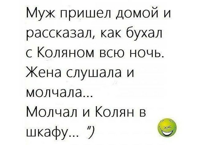Муж пришел домой и рассказал как бухал с Коляном всю ночь Жена слушала и молчала Молчал и Колян в шкафу