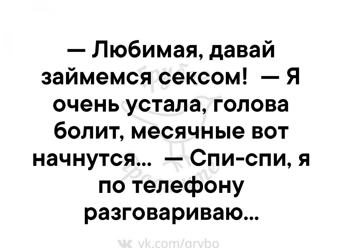 Любимая давай займемся сексом Я очень устала голова болит месячные вот начнутся Спи спи я по телефону разговариваю
