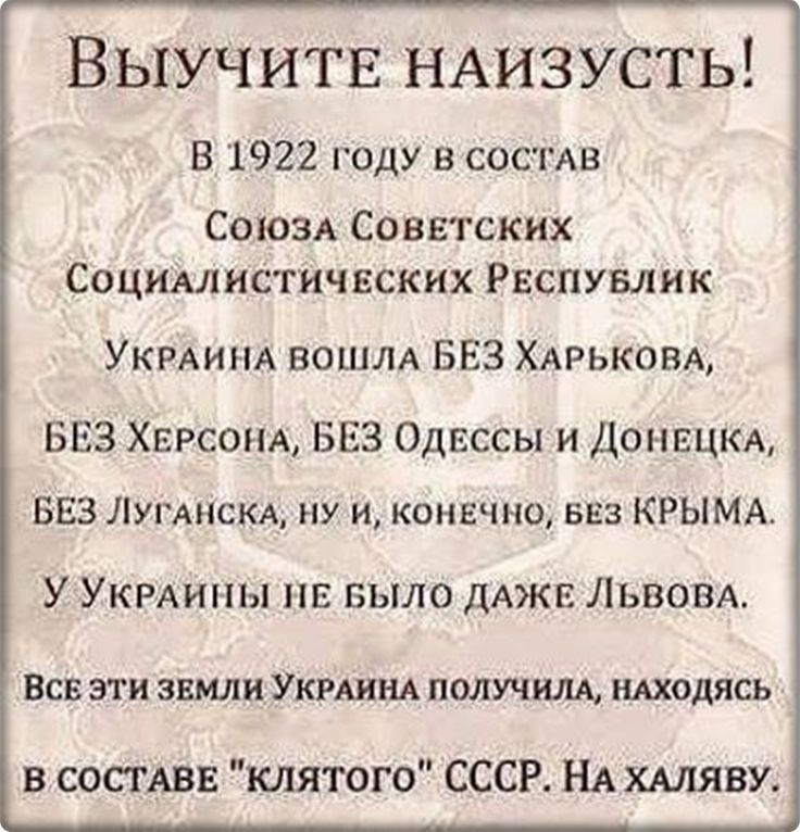 Выучитв НАИЗУСТЬ В 1922 году в СОСТАВ Союзя Советских Социалистических Рвспувлик УКРАИНА ВОШЛА БЕЗ ХАРЬКОВА БЕЗ ХЕР СОНА БЕЗ Одвссы и Донвцкд БЕЗ ЛугАНСКА ну и конвчно вез КРЫМА У УКРАИНЫ пв БЫЛО дАЖЕ Львом ВСВ ЭТИ ЗЕМЛИ УКРАИНА ПОЛУЧИЛА НАХОДЯСЬ в СОСТАВЕ клятого СССР НА ХАЛЯВУ