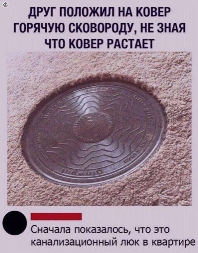 дРУГ ПОЛОЖИЛ НА КОВЕР ГОРЯЧУЮ СКОВОРОДУ НЕ ЗНАЯ ЧТО КОВЕР РАОТАЕТ Сначала показалось что это канализационный люк в квартире