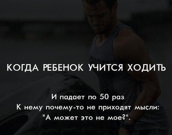 КОГДА РЕБЕНОК УЧИТСЯ ХОДИТЬ И падает по 50 раз К нему почему то не ПРИХОДИТ МЫСЛИ А может это не моег