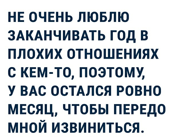 НЕ очвнь лювлю ЗАКАНЧИВАТЬ год в плохих отношнниях с КЕМ ТО поэтому у ВАС ОСТАЛСЯ ровно мвсяц чтовы ПЕРЕДО мной извиниться