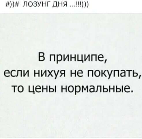 ЛОЗУНГ ДНЯ И В принципе если нихуя не покупать то цены нормальные