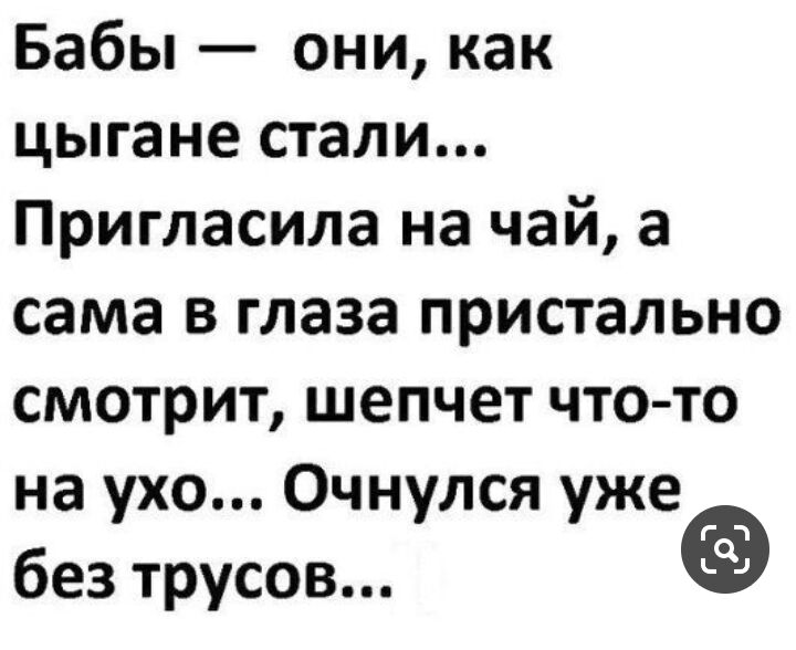 Бабы они как цыгане стали Пригласила на чай а сама в глаза пристально смотрит шепчет что то на ухо Очнулся уже без трусов