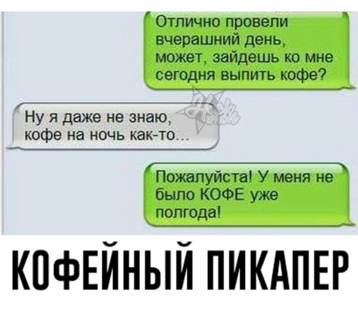Отлично провели вчерашний день может зайдешь ко мне сегодня выпить кофе __ Ну я даже не знаю кофе на ночь както Пожапуиста У меня не было КОФЕ уже полгода КПФЕЙНЫЙ ПИКАПЕР