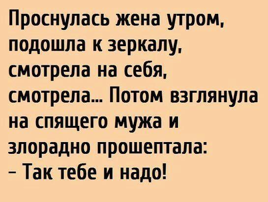 Проснулась жена утром подошла к зеркалу смотрела на себя смотрела Потом взглянула на спящего мужа и злорадно прошептала Так тебе и надо