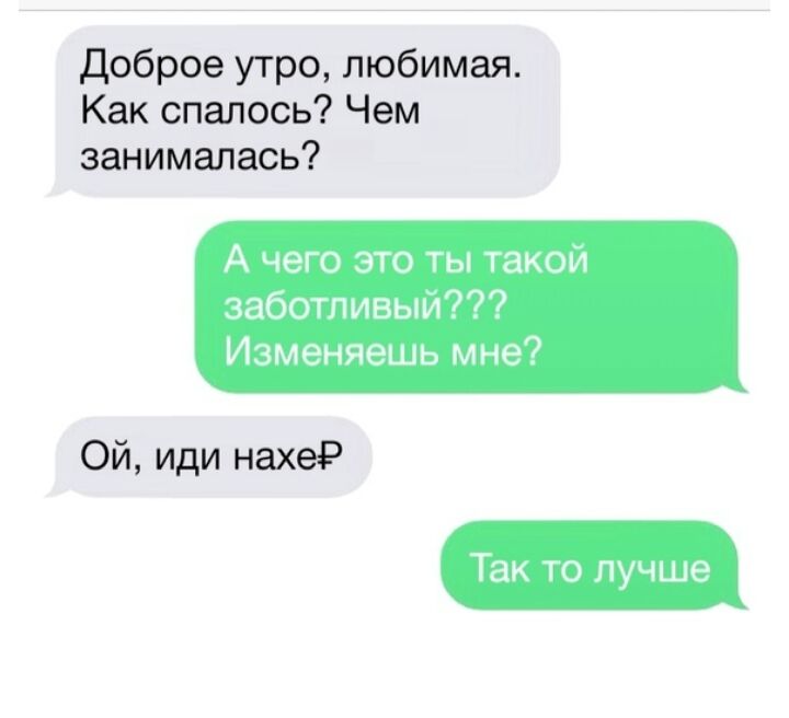 доброе утро любимая Как спалось Чем занималась А чего это ты такой заботливый Изменяешь мне Ой иди нахеіЭ Так то лучше