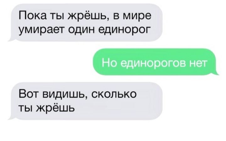 Пока ты жрёшь в мире умирает один единорог Но единорогов нет Вот видишь сколько ты жрёшь