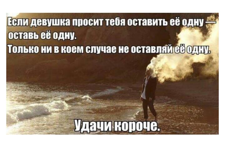 ЕСЛИ девушка ПШЮИТ тебя оставить ЕЁ одну оставь ЕЁ ОДНУ ТОПЫЮ ии В коем случае не ПБТВВПЁЙ её ПДН _ дачигноііочв