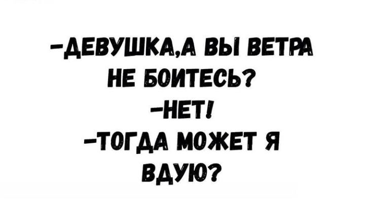 АЕВУШКАА ВЫ ВЕТРА НЕ БОИТЕСЬ НЕТ Т0ГАА МОЖЕТ Я ВАУЮ